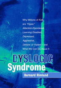Dyslogic Syndrome - Why Millions of Kids are "Hyper" Attention-Disordered Learning Disabled Depressed Aggressive Defiant or Violent - and What We Can Do About It