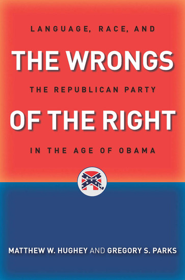 The Wrongs of the Right - Language Race and the Republican Party in the Age of Obama - cover