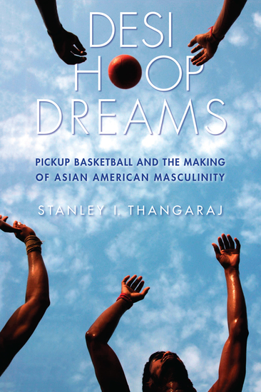Desi Hoop Dreams - Pickup Basketball and the Making of Asian American Masculinity - cover
