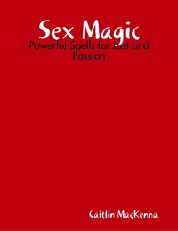 Sex Magic: Powerful Spells for Lust and Passion