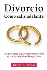 Divorcio: Cómo salir adelante - Una guía práctica para reconstruir tu vida durante y después de la separación