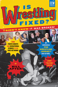Is Wrestling Fixed? I Didn’t Know It Was Broken - From Photo Shoots and Sensational Stories to the WWE Network — Bill Apter’s Incredible Pro Wrestling Journey