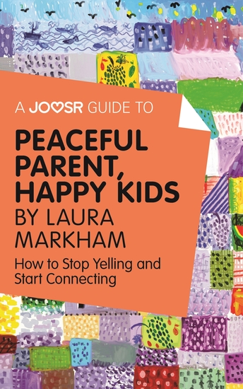 A Joosr Guide to Peaceful Parent Happy Kids by Laura Markham - How to Stop Yelling and Start Connecting - cover