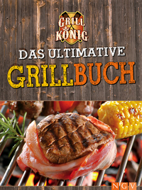 Das ultimative Grillbuch - Mit allem was man(n) zum Grillen braucht: Marinaden Grillsaucen Dips Salate Beilagen