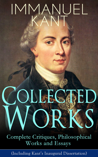 Discussion Essay Format Collected Works Of Immanuel Kant Complete Critiques Philosophical Works And Essays Including Kants Inaugural Dissertation Biography The Critique Of How To Cite Sources In Essay also Essay Against Same Sex Marriage Collected Works Of Immanuel Kant Complete Critiques Philosophical No Pain No Gain Essay