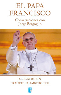 El Papa Francisco Conversaciones con Jorge Bergoglio