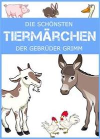 Die schönsten Tiermärchen der Gebrüder Grimm Froschkönig Rotkäppchen Der Wolf und die sieben Geißlein Die Bremer Stadtmusikanten und andere Märchen über Tiere (Illustrierte deutsche Ausgabe)