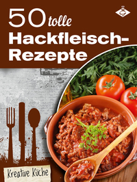 50 tolle Hackfleisch-Rezepte - Schmackhafte und kreative Gerichte für jeden Tag
