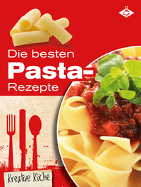 Die besten Pasta-Rezepte - Schmackhafte authentische und kreative Gerichte für jeden Tag