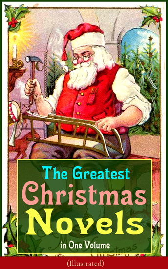 The Greatest Christmas Novels in One Volume (Illustrated) - Life and Adventures of Santa Claus The Romance of a Christmas Card The Little City of Hope The Wonderful Life Little Women Anne of Green Gables Little Lord Fauntleroy Peter Pan… - cover
