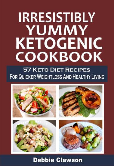 Irresistibly Yummy Ketogenic Cookbook: 57 Keto Diet Recipes For Quicker Weightloss And Healthy Living - cover