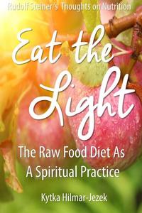 Eat the Light: The Raw Food Diet as a Spiritual Practice - Waldorf Homeschool Series