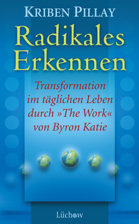 Radikales Erkennen - Transformationen im täglichen Leben durch "The Work" von Byron Katie