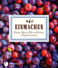 Einmachen - Früchte Beeren Pilze und Gemüse richtig konservieren