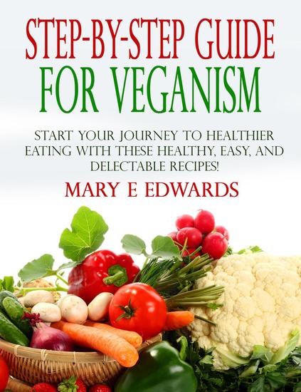 Step-by-Step Guide for Veganism: Start your Journey to Healthier Eating with These Healthy Easy and Delectable Recipes! - cover